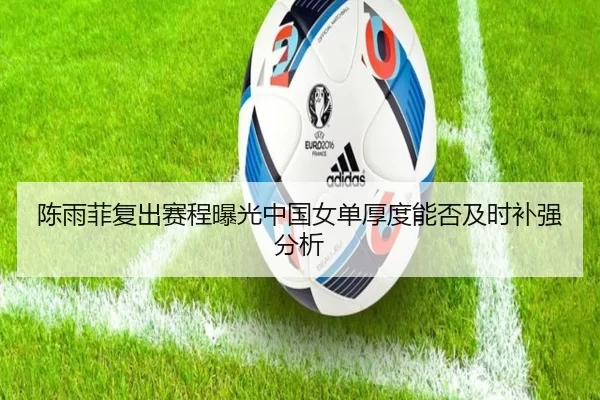 陈雨菲复出赛程曝光中国女单厚度能否及时补强分析