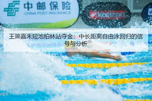 王简嘉禾短池柏林站夺金：中长距离自由泳回归的信号与分析